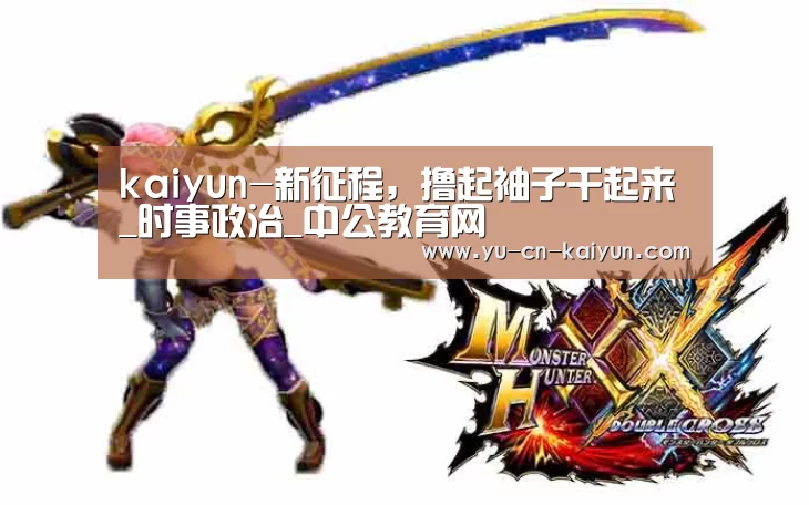 kaiyun-新征程，撸起袖子干起来_时事政治_中公教育网(图1)