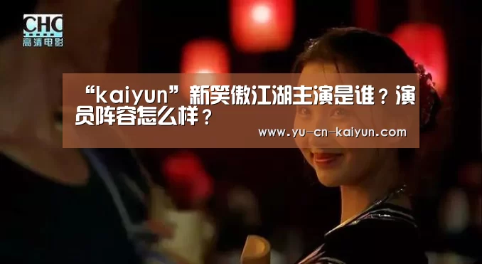 “kaiyun”新笑傲江湖主演是谁?演员阵容怎么样?(图1) “kaiyun”新笑傲江湖主演是谁?演员阵容怎么样?(图1)
