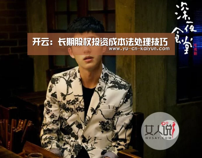 开云：长期股权投资成本法处理技巧