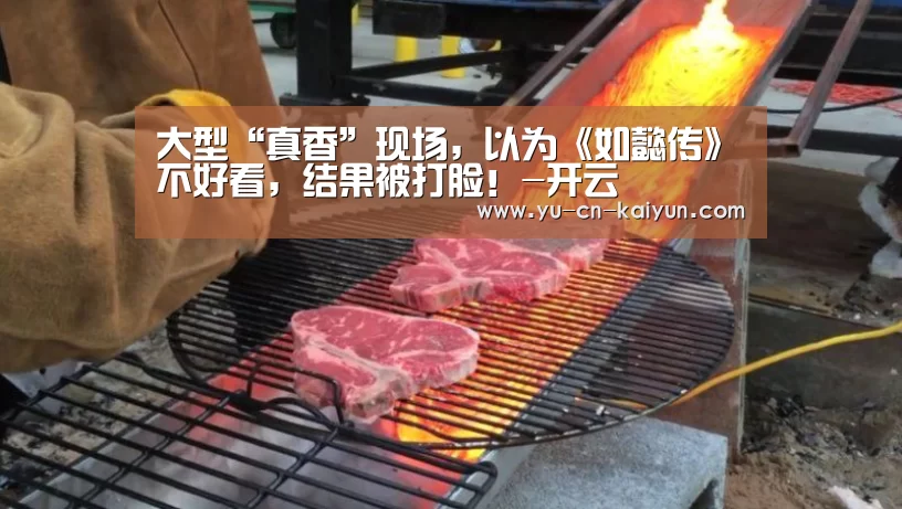 大型“真香”现场,以为《如懿传》不好看,结果被打脸!-开云(图2) 开云